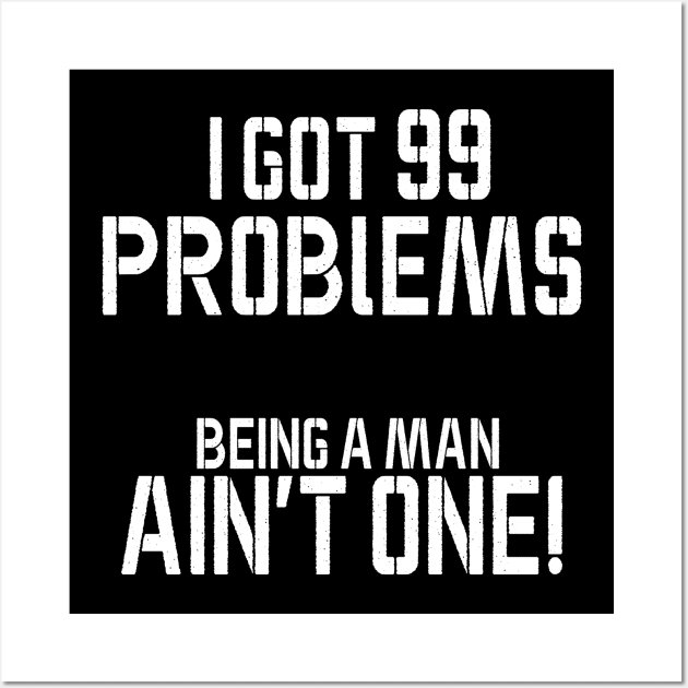 I got 99 problems being a man ain't one Wall Art by bmron